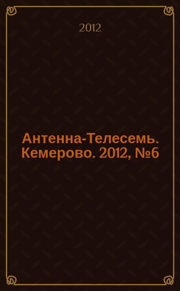 Антенна-Телесемь. Кемерово. 2012, № 6 (511)