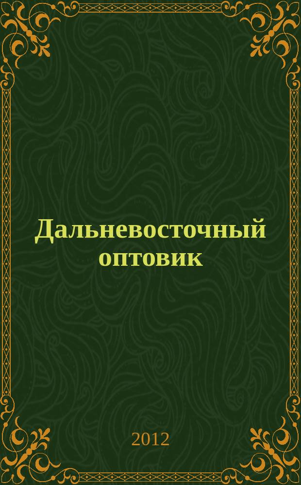 Дальневосточный оптовик : региональное справочно-аналитическое издание. 2012, № 1 (654)