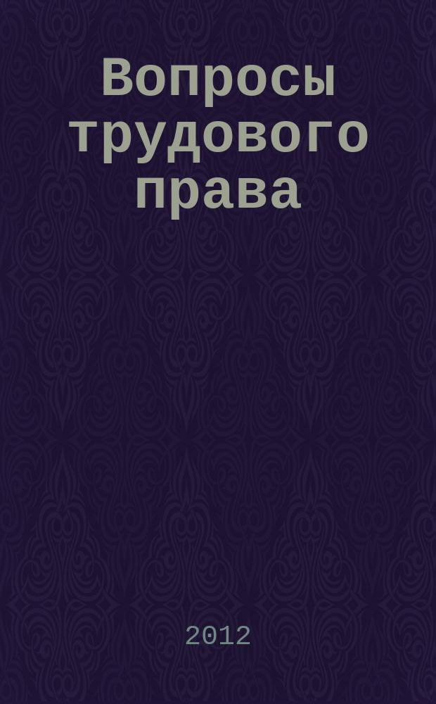 Вопросы трудового права : ежемесячный научно-практический журнал официальное издание Московского общества трудового права и права социального обеспечения. 2012, № 2
