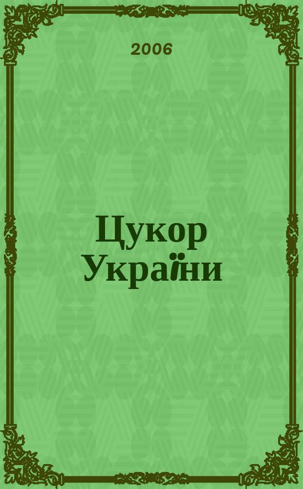 Цукор Укра&iuml;ни : Наук.-практ. галузевий журн. 2006, № 5 (48)