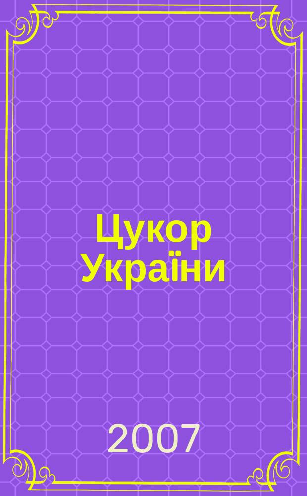 Цукор Укра&iuml;ни : Наук.-практ. галузевий журн. 2007, № 2 (51)