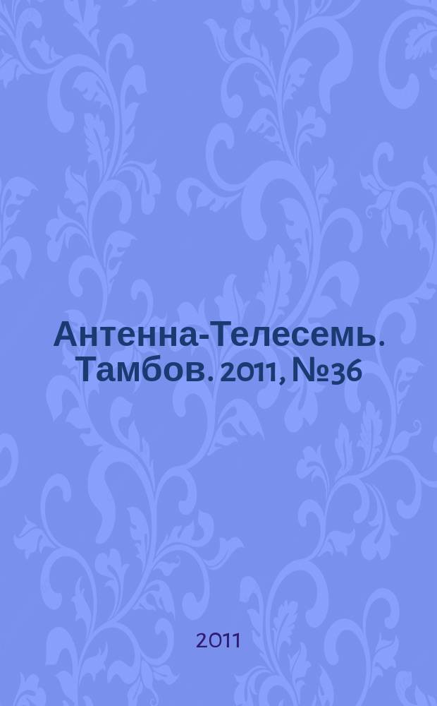 Антенна-Телесемь. Тамбов. 2011, № 36 (234)