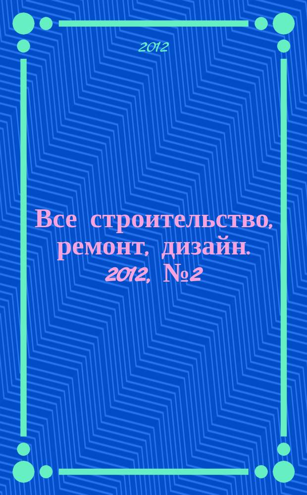 Все строительство, ремонт, дизайн. 2012, № 2 (40)