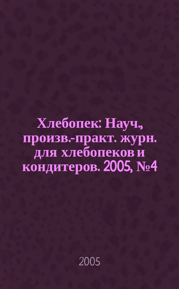 Хлебопек : Науч., произв.-практ. журн. для хлебопеков и кондитеров. 2005, № 4 (15)