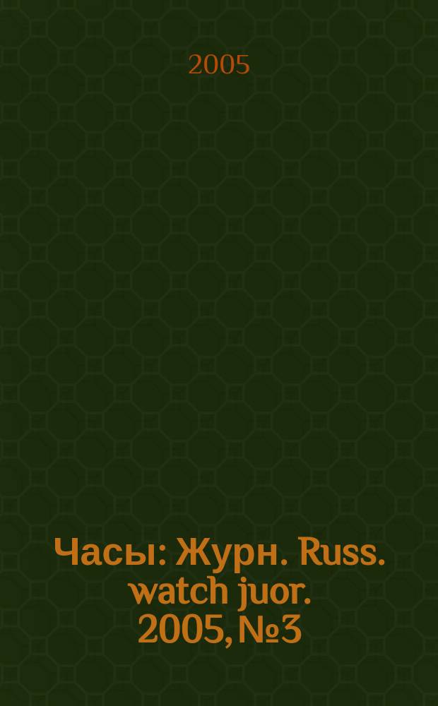 Часы : Журн. Russ. watch juor. 2005, № 3