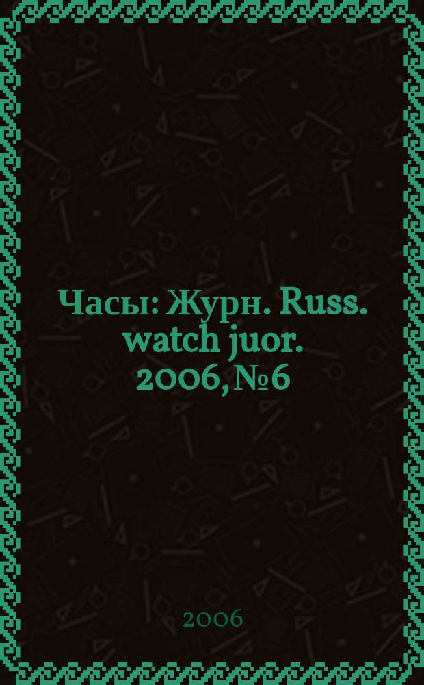 Часы : Журн. Russ. watch juor. 2006, № 6