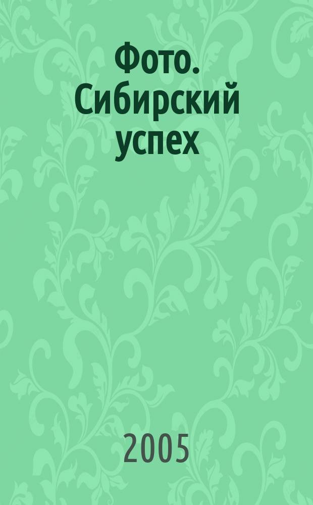 Фото. Сибирский успех : Журн. для профессионалов и любителей. 2005, № 4 (49)