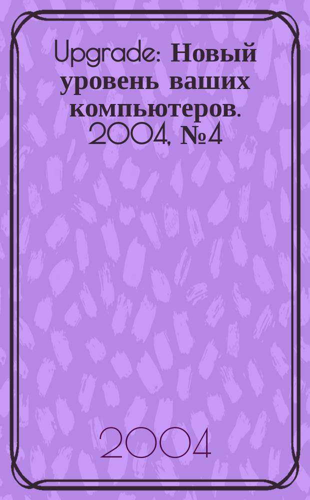 Upgrade : Новый уровень ваших компьютеров. 2004, № 4 (19)
