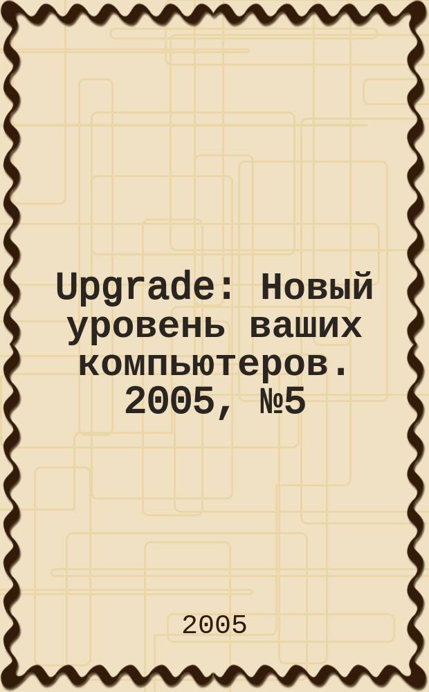 Upgrade : Новый уровень ваших компьютеров. 2005, № 5 (24)