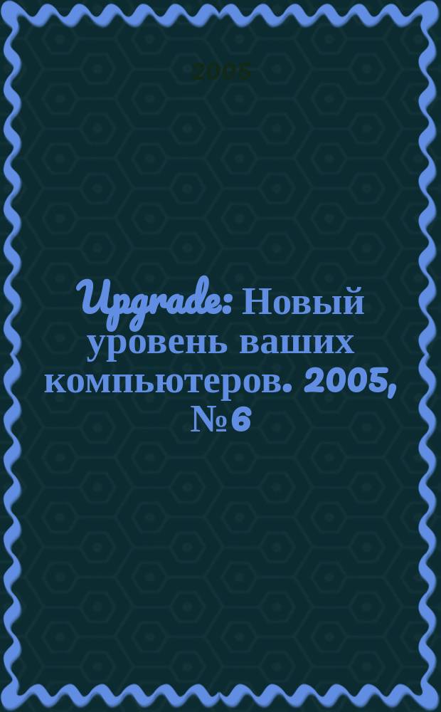 Upgrade : Новый уровень ваших компьютеров. 2005, № 6 (25)