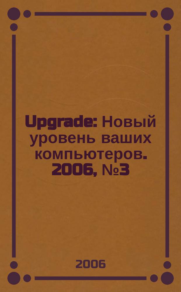 Upgrade : Новый уровень ваших компьютеров. 2006, № 3 (28)