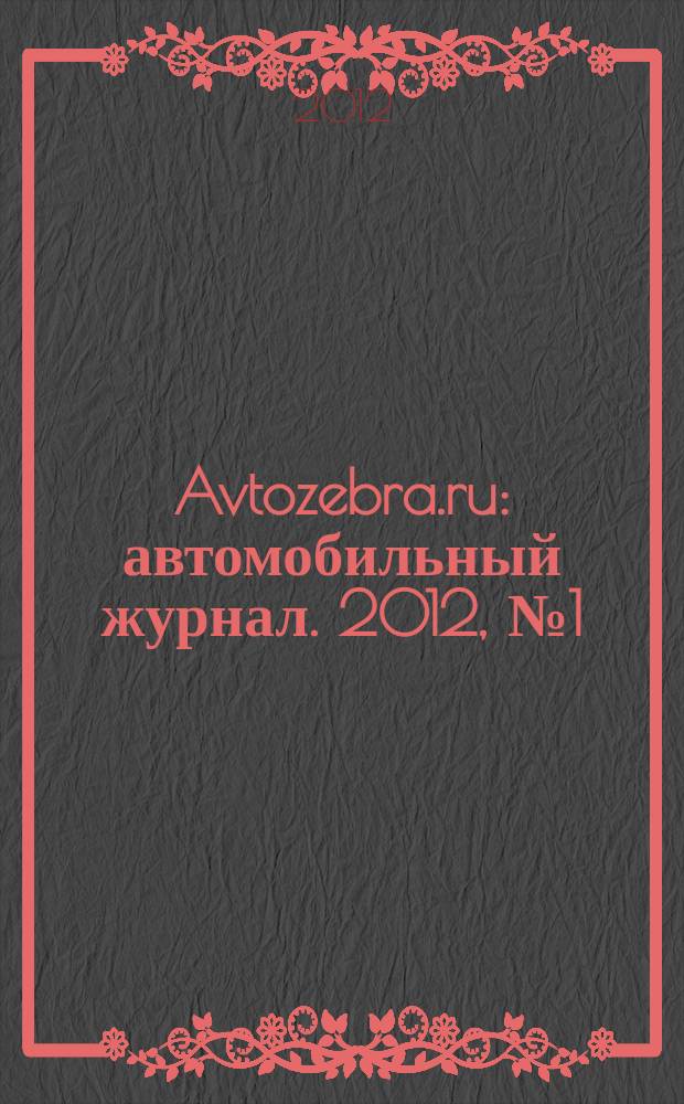 Avtozebra.ru : автомобильный журнал. 2012, № 1 (55)