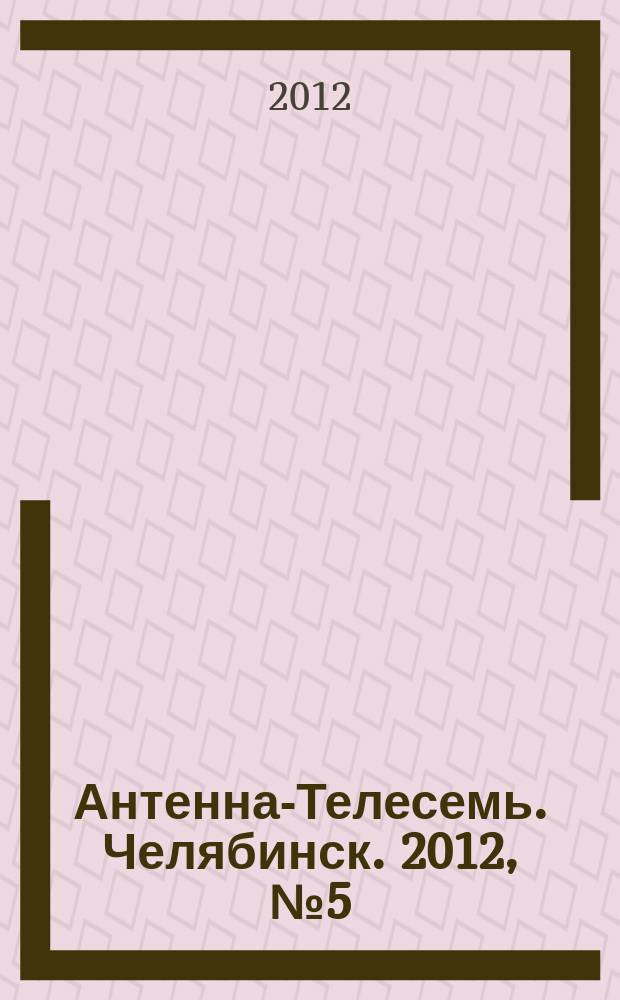 Антенна-Телесемь. Челябинск. 2012, № 5 (512)