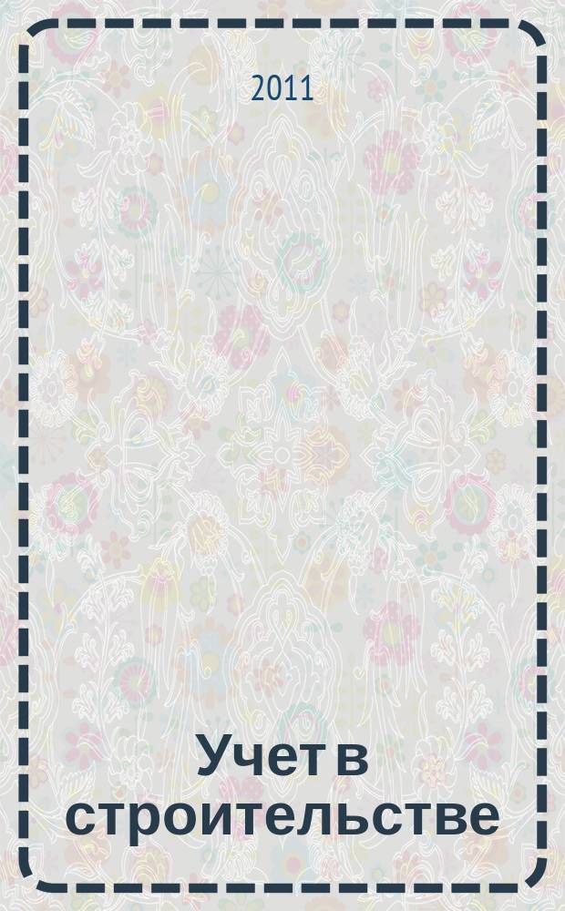 Учет в строительстве : Отрасл. прил. к журн. "Главбух". 2011, № 6