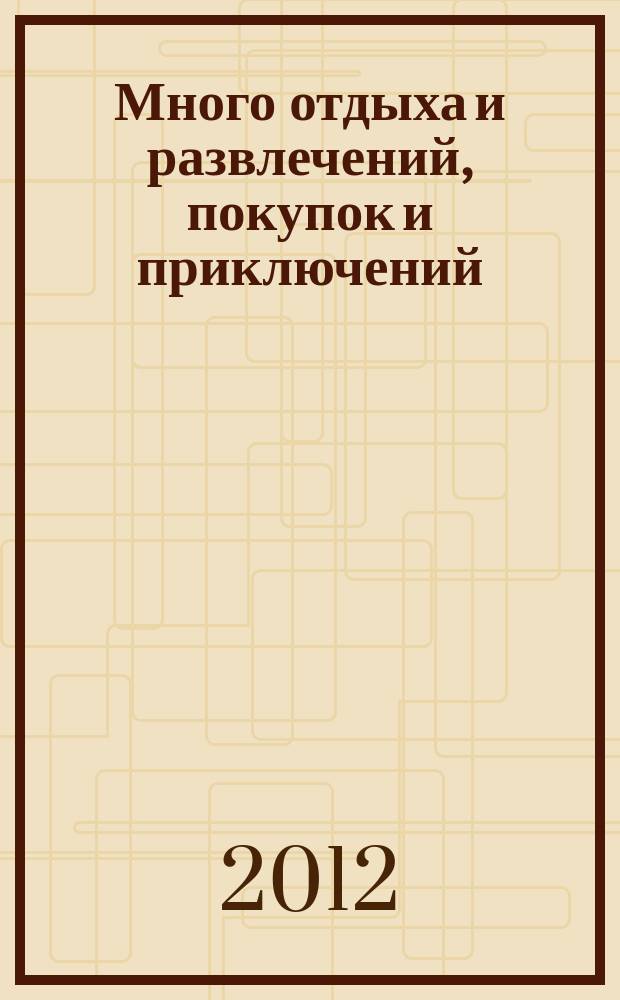 Много отдыха и развлечений, покупок и приключений : рекламно-информационный журнал. 2012, № 3 (66)