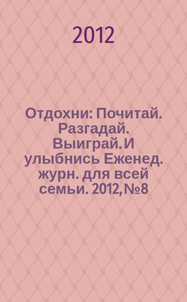 Отдохни : Почитай. Разгадай. Выиграй. И улыбнись Еженед. журн. для всей семьи. 2012, № 8