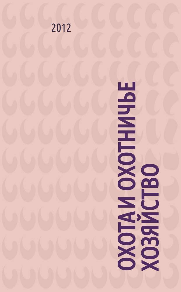 Охота и охотничье хозяйство : Ежемес. науч.-произв. журн. М-ва с. х. СССР. 2012, 2
