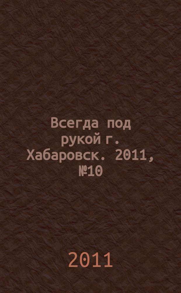 Всегда под рукой г. Хабаровск. 2011, № 10 (10)