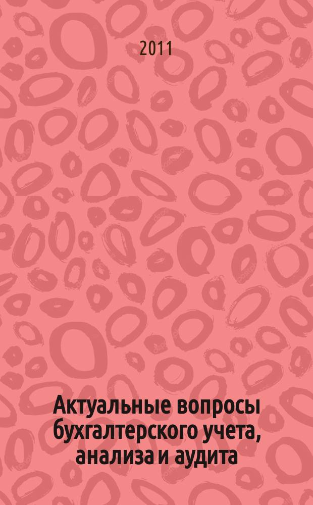 Актуальные вопросы бухгалтерского учета, анализа и аудита : сборник научных статей профессорско-преподавательского состава, аспирантов и студентов : вестник кафедры бухгалтерского учета, анализа и аудита