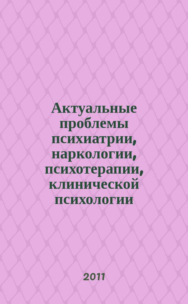 Актуальные проблемы психиатрии, наркологии, психотерапии, клинической психологии : сборник научных статей. Вып. 9