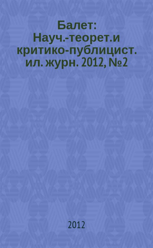 Балет : Науч.-теорет. и критико-публицист. ил. журн. 2012, № 2 (173)