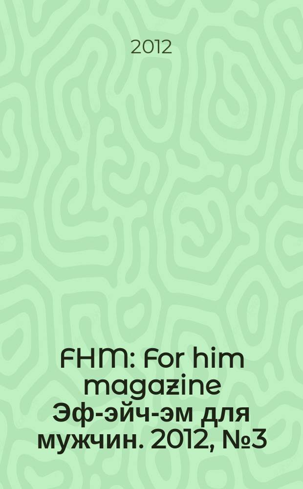 FHM : For him magazine Эф-эйч-эм для мужчин. 2012, № 3 (126)