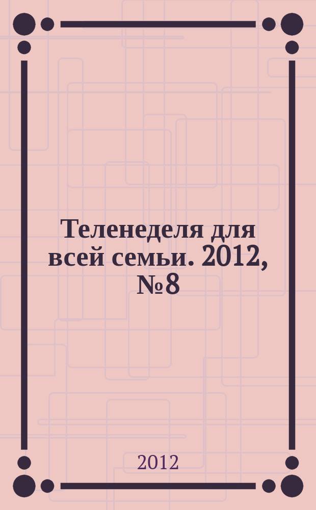 Теленеделя для всей семьи. 2012, № 8 (314)