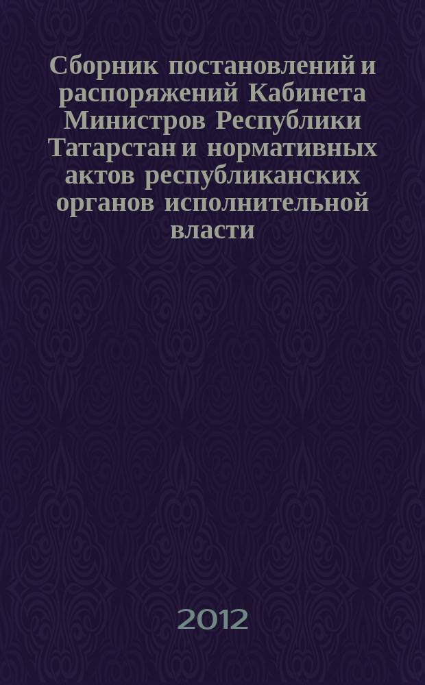 Сборник постановлений и распоряжений Кабинета Министров Республики Татарстан и нормативных актов республиканских органов исполнительной власти : (Офиц. тексты, коммент., разъяснения, консультации). 2012, № 9