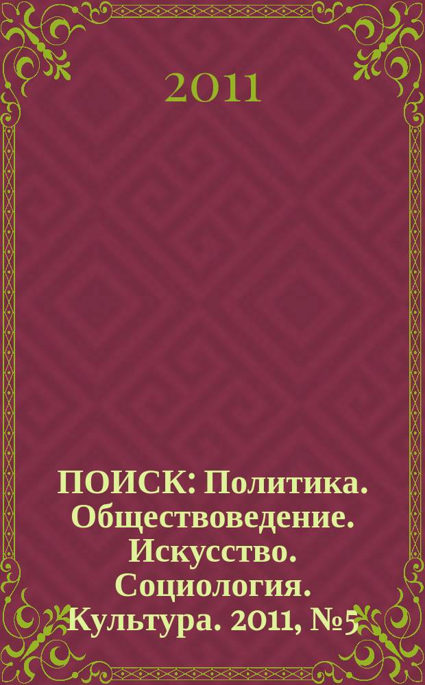 ПОИСК : Политика. Обществоведение. Искусство. Социология. Культура. 2011, № 5 (34)