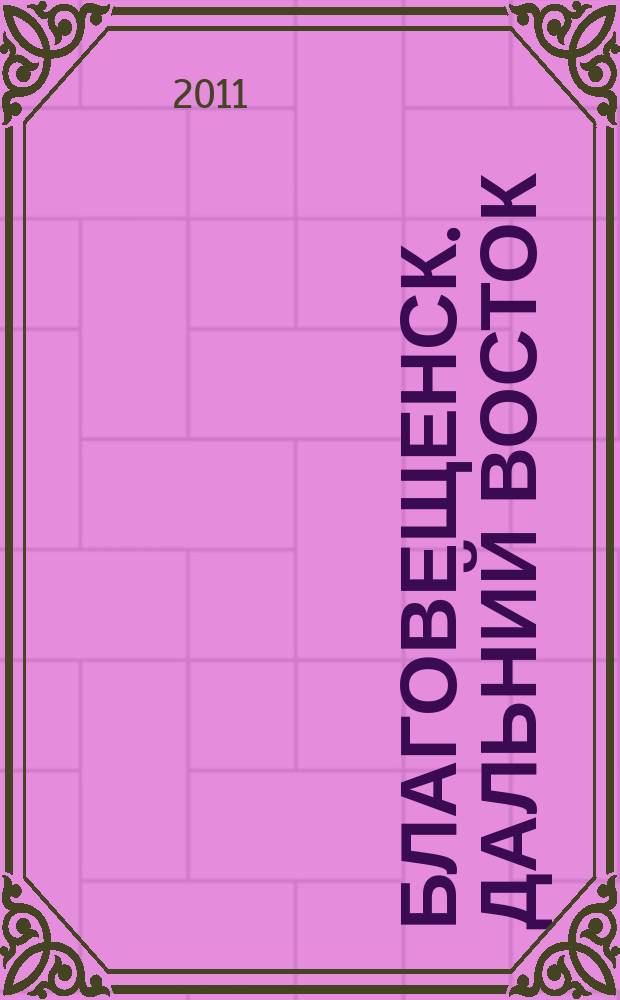 Благовещенск. Дальний Восток : информационно-публицистический журнал. 2011, 8 (22)
