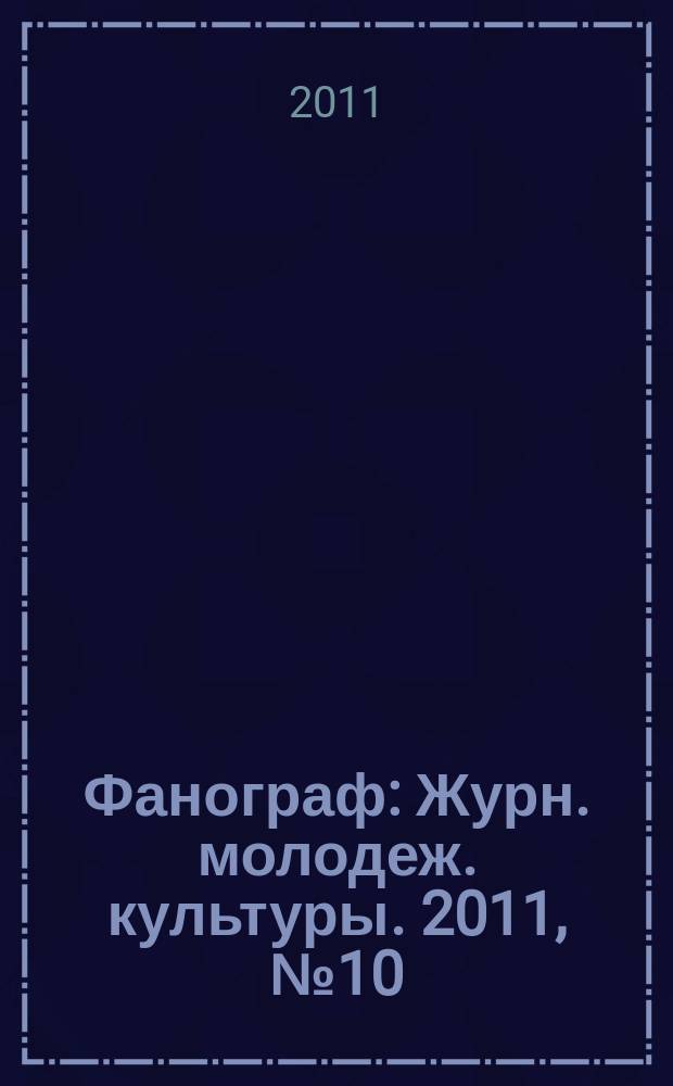 Фанограф : Журн. молодеж. культуры. 2011, № 10 (115)