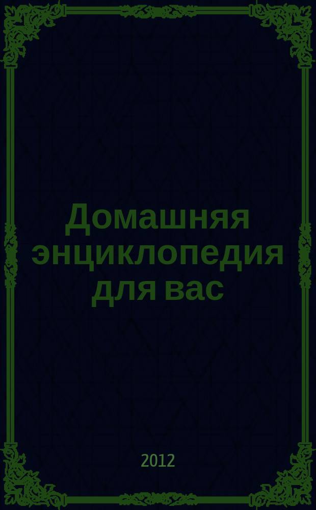 Домашняя энциклопедия для вас : ДЭ Все о красоте, семье, быте, доме, даче, кулинарии, здоровье, технике Ежемес. журн.-дайджест. 2012, № 3