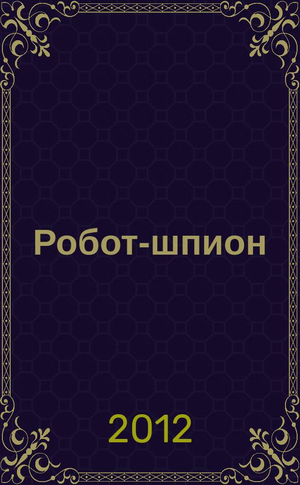 Робот-шпион : собери собственного робота. 2012, № 2