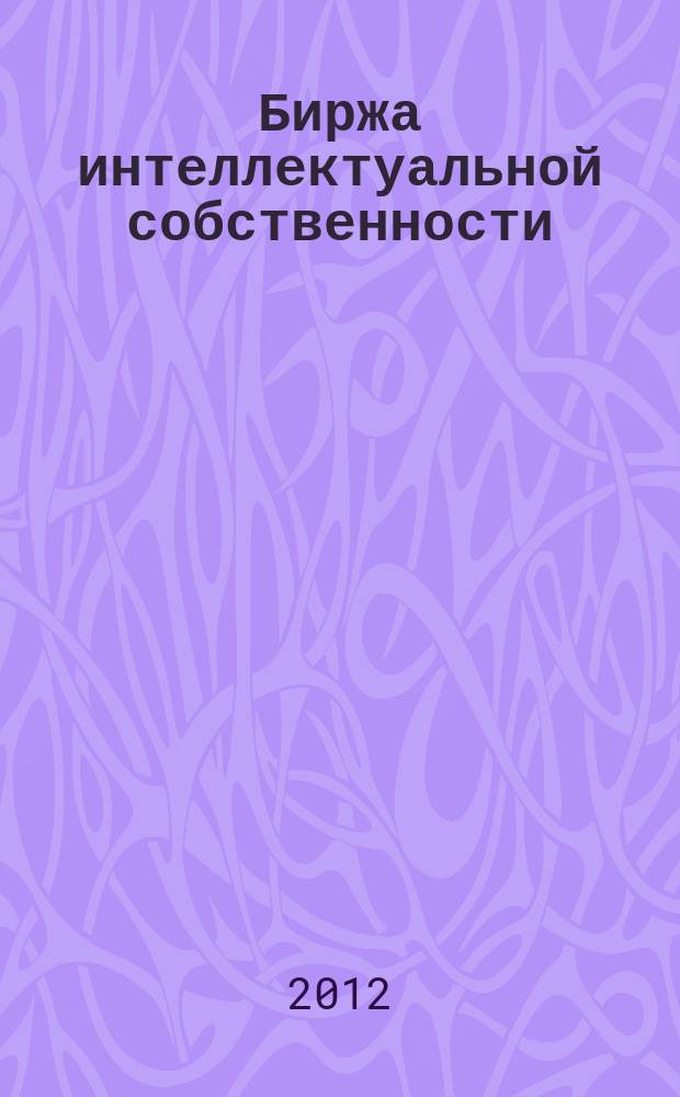 Биржа интеллектуальной собственности : Пробл. Решения. Факты Науч.-практ. журн. Т. 11, № 2