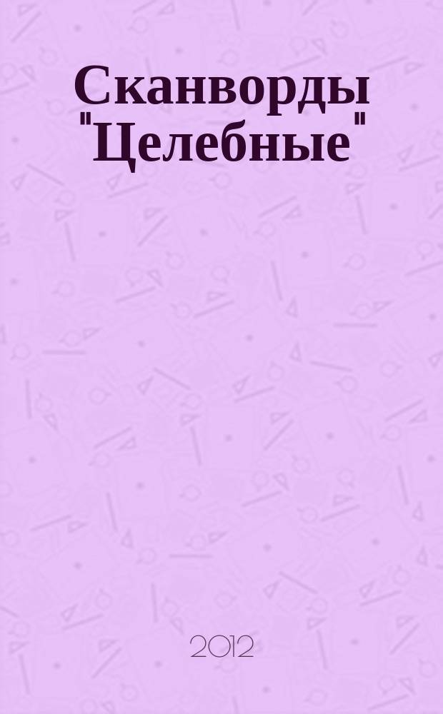 Сканворды "Целебные" : сканворды издательского дома "Мир новостей". 2012, № 2 (266)