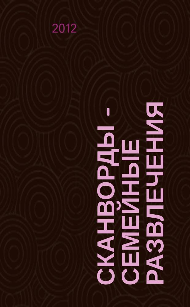 Сканворды - семейные развлечения : отдых с пользой для взрослых и детей от 5 до 105 лет. 2012, № 2 (29)