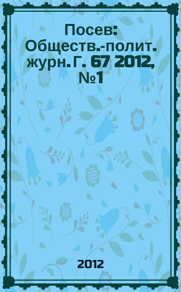 Посев : Обществ.-полит. журн. Г. 67 2012, № 1 (1612)