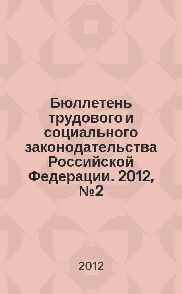 Бюллетень трудового и социального законодательства Российской Федерации. 2012, № 2 (650)