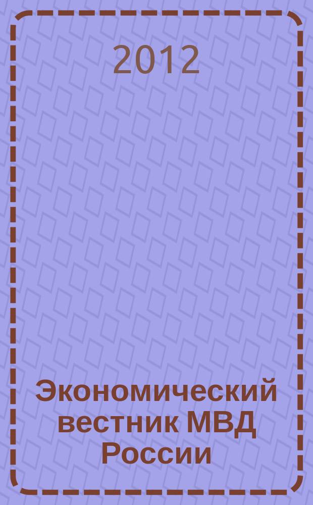 Экономический вестник МВД России : В помощь специалистам тыловых служб, бухгалтерам, фин. экон. и кадровым работникам. 2012, № 3