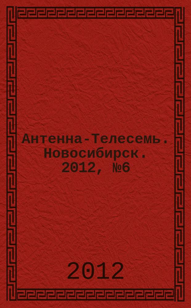Антенна-Телесемь. Новосибирск. 2012, № 6 (831)