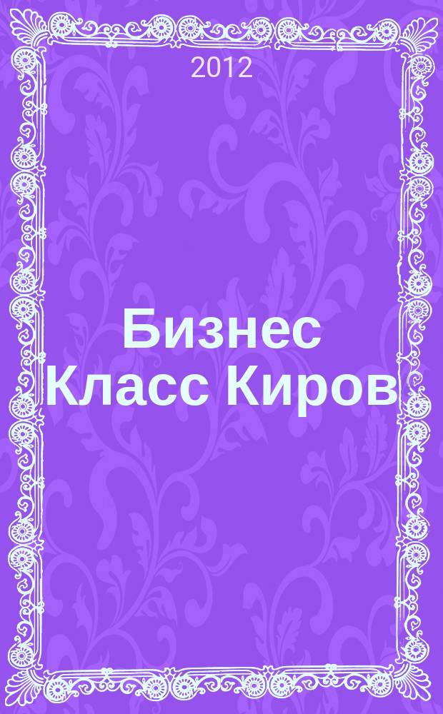 Бизнес Класс Киров : журнал о жизни успешных людей города рекламно -информационное издание. 2012, № 2 (26)