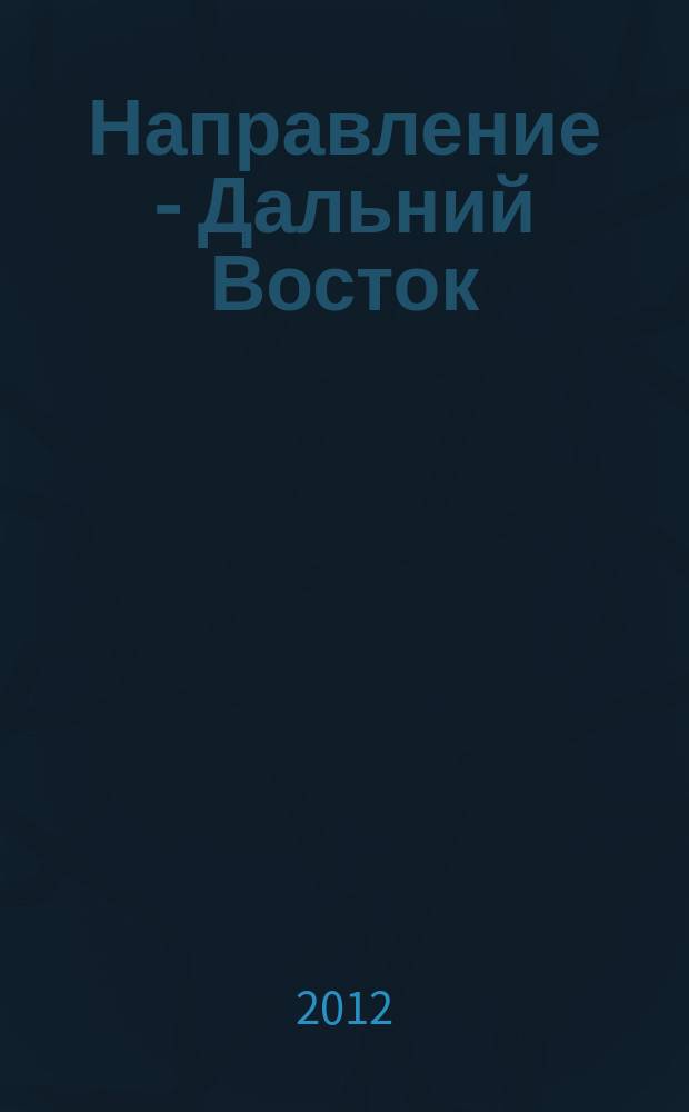 Направление - Дальний Восток : дорожное строительство, промышленность, транспорт информационно-аналитический журнал. 2012, № 1 (29)