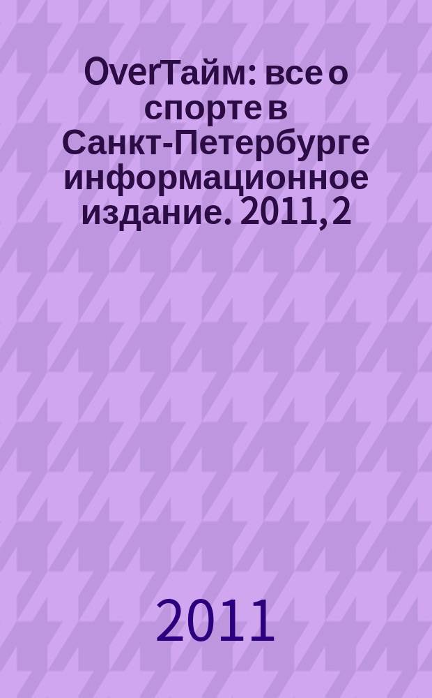 OverТайм : все о спорте в Санкт-Петербурге информационное издание. 2011, 2 (2)