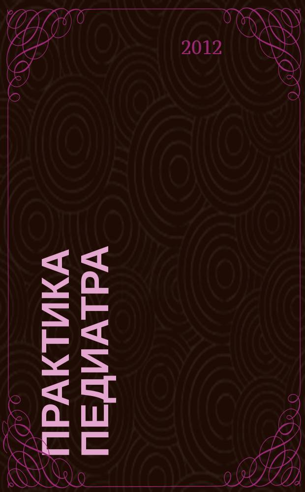 Практика педиатра : для тех, кто заботится о будущем. 2012, февр.