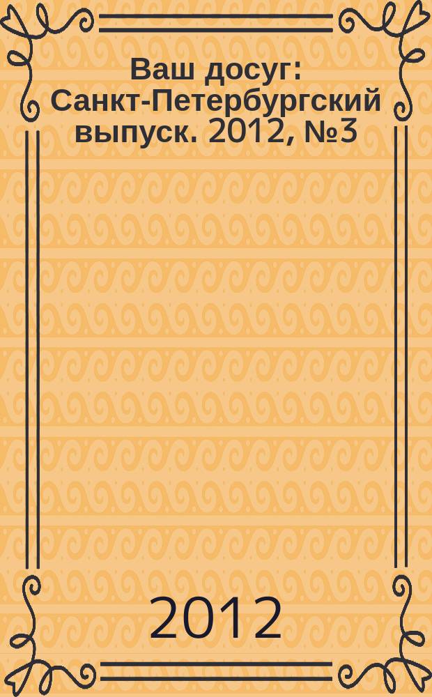 Ваш досуг : Санкт-Петербургский выпуск. 2012, № 3 (476)