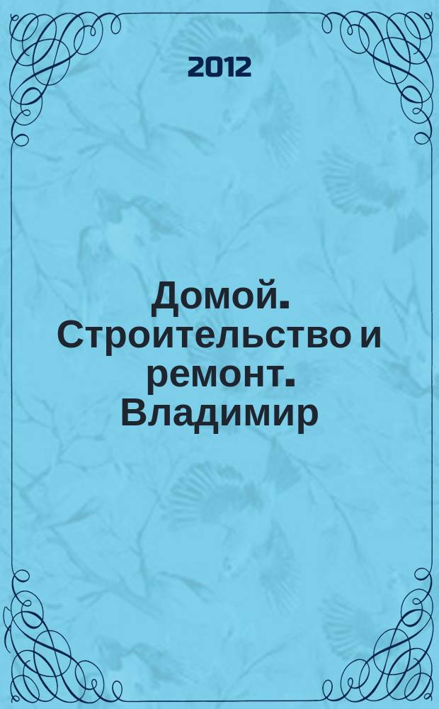 Домой. Строительство и ремонт. Владимир : рекламное издание. 2012, № 7 (305)
