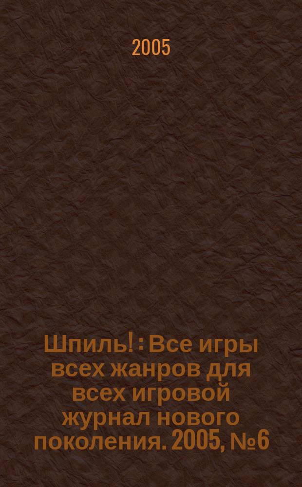 Шпиль ! : Все игры всех жанров для всех игровой журнал нового поколения. 2005, № 6 (12)