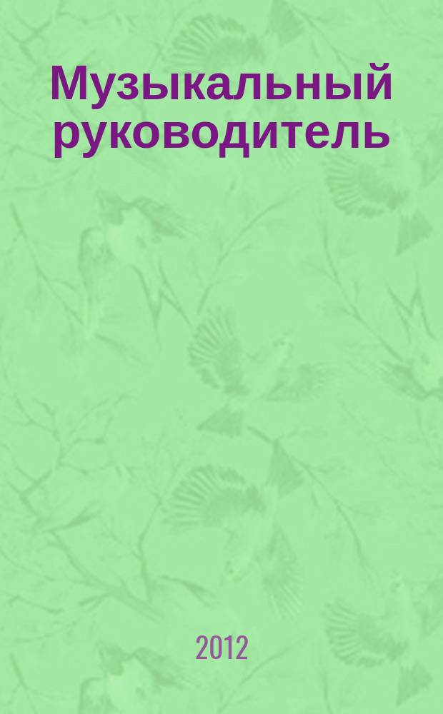 Музыкальный руководитель : МР Ил. метод. журн. для муз. руководителей. 2012, 2