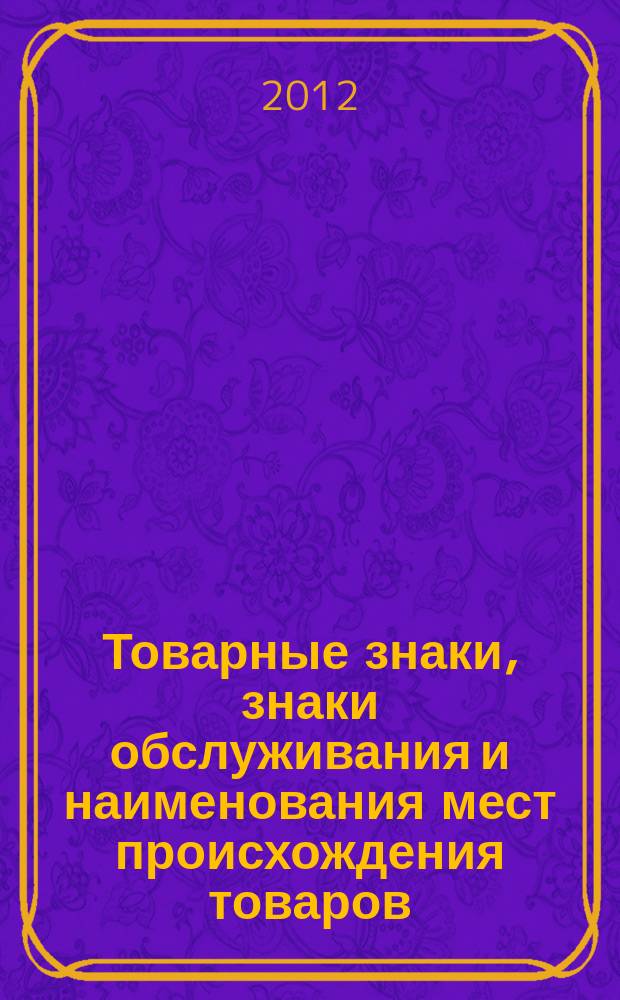 Товарные знаки, знаки обслуживания и наименования мест происхождения товаров : Офиц. бюл. Ком. Рос. Федерации по пат. и товар. знакам. 2012, № 4, ч. 2