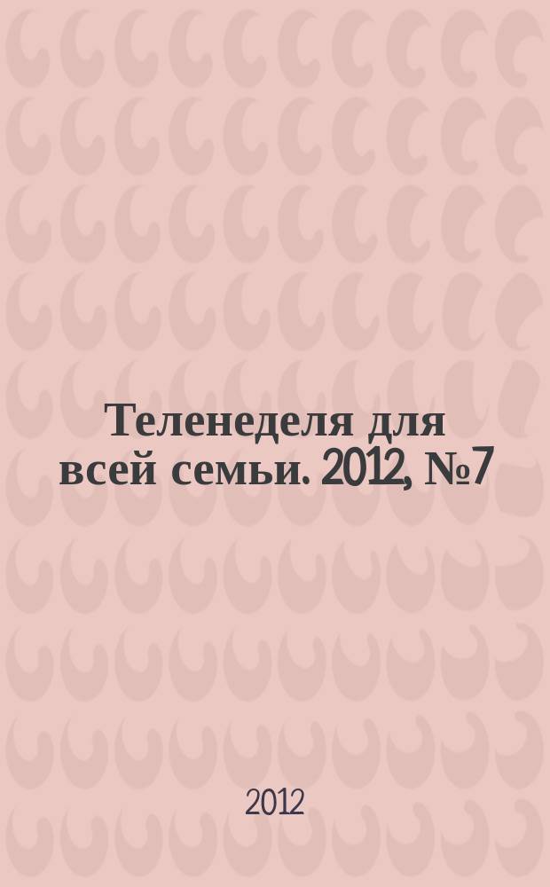 Теленеделя для всей семьи. 2012, № 7 (175)
